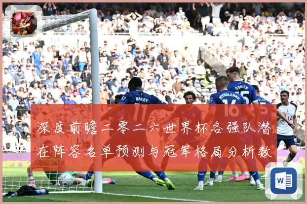 深度前瞻二零二六世界杯各强队潜在阵容名单预测与冠军格局分析数据研判-深度解析