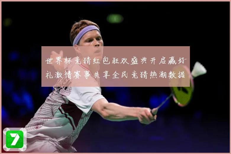世界杯竞猜红包狂欢盛典开启赢好礼激情赛事共享全民竞猜热潮数据研判-深度解析