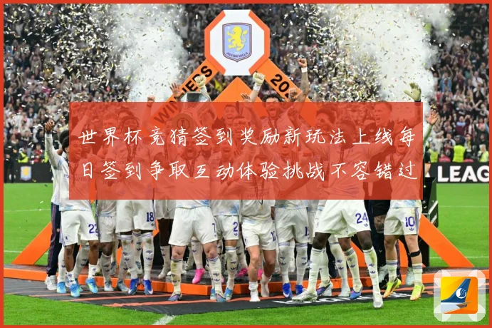 世界杯竞猜签到奖励新玩法上线每日签到争取互动体验挑战不容错过数据研判-深度解析
