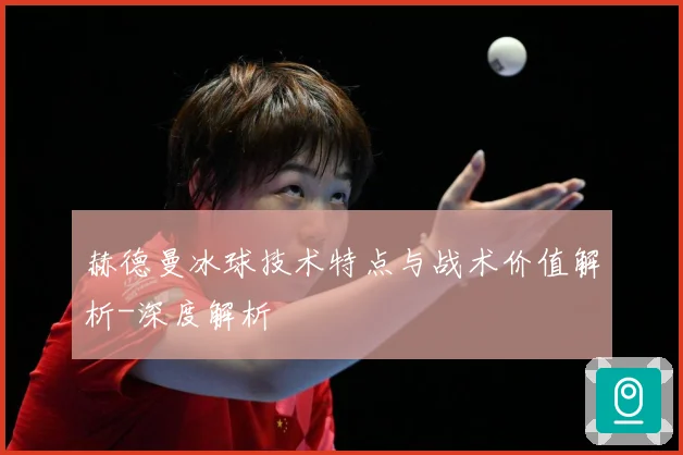 赫德曼冰球技术特点与战术价值解析-深度解析