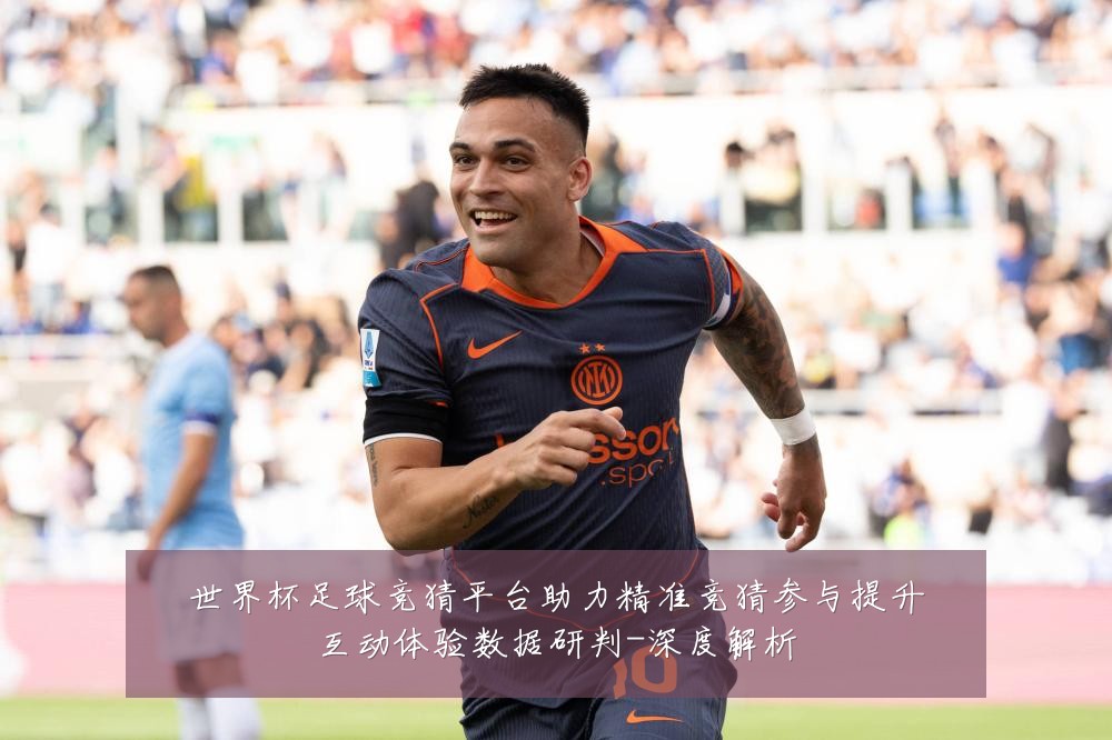 世界杯足球竞猜平台助力精准竞猜参与提升互动体验数据研判-深度解析