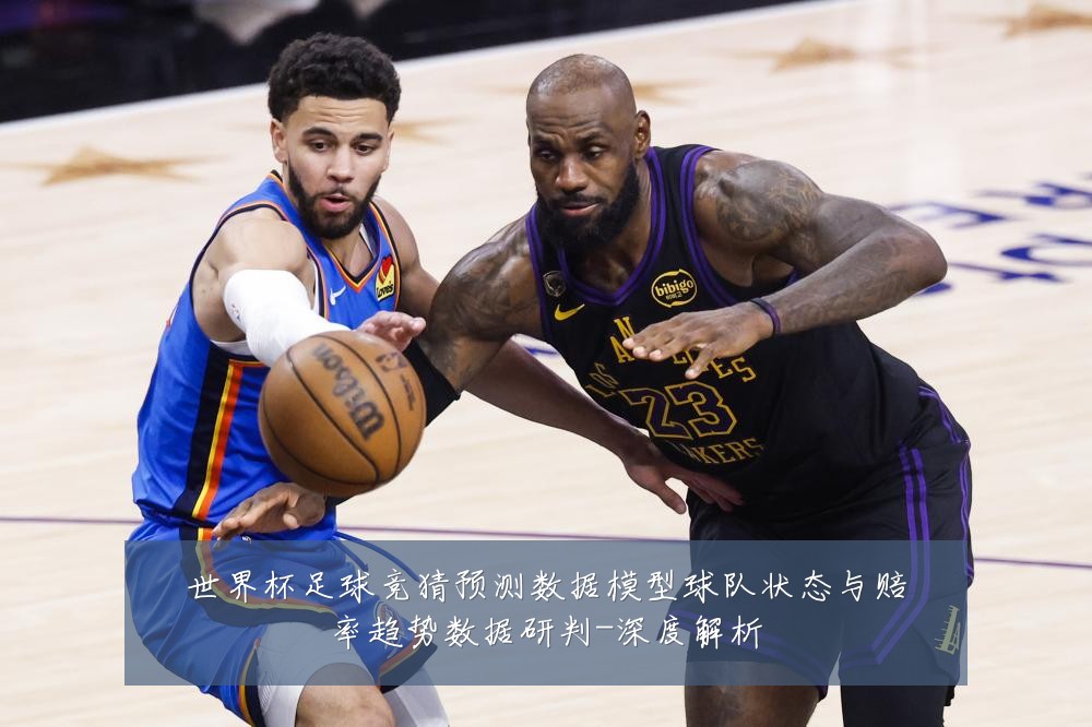 世界杯足球竞猜预测数据模型球队状态与赔率趋势数据研判-深度解析