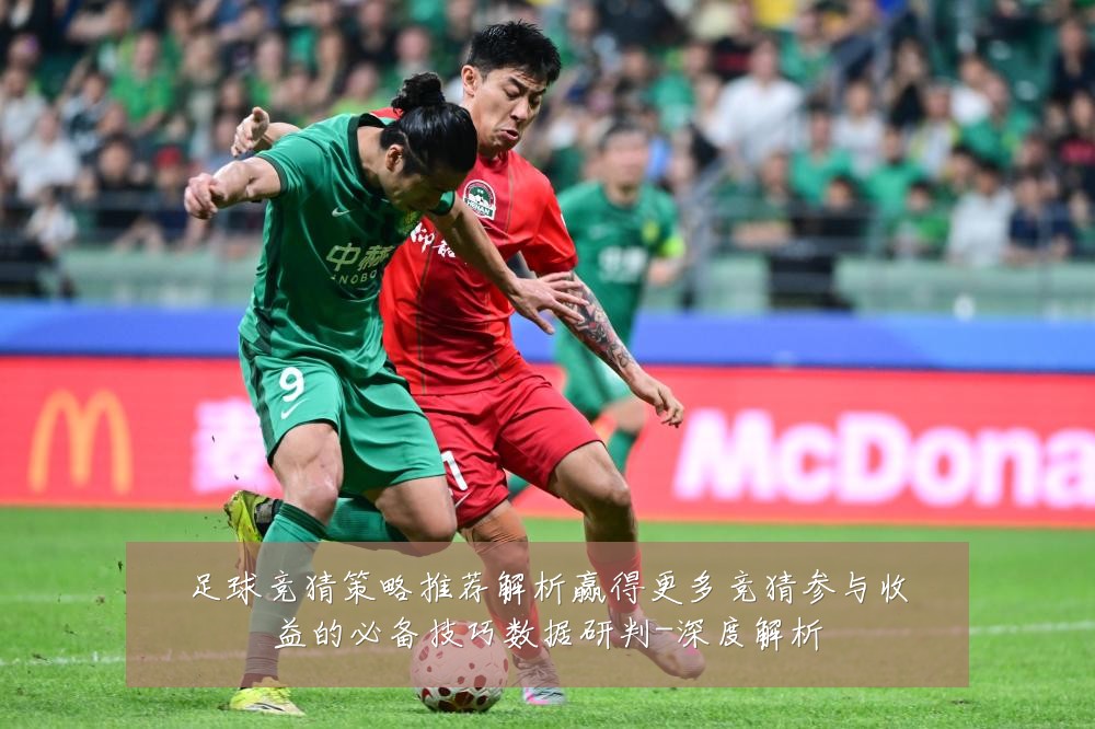 足球竞猜策略推荐解析赢得更多竞猜参与收益的必备技巧数据研判-深度解析