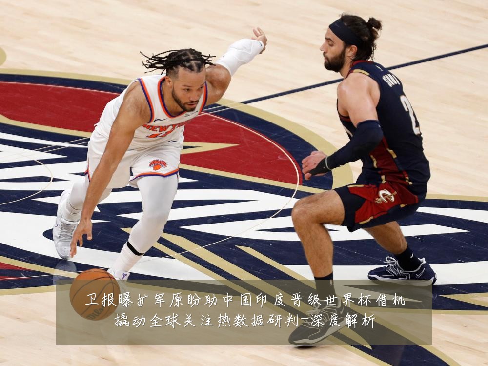 卫报曝扩军原盼助中国印度晋级世界杯借机撬动全球关注热数据研判-深度解析
